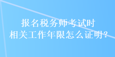 報(bào)名稅務(wù)師考試時(shí)相關(guān)工作年限怎么證明？