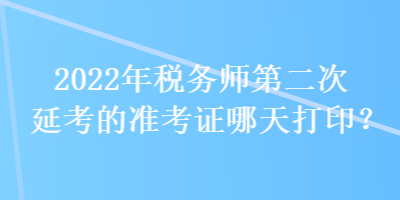 2022年稅務師第二次延考的準考證哪天打?。? suffix=