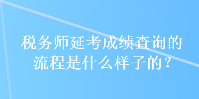 稅務師延考成績查詢的流程是什么樣子的？