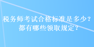 稅務師考試合格標準是多少？都有哪些領取規(guī)定？