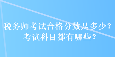 稅務師考試合格分數是多少？考試科目都有哪些？