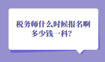 稅務(wù)師什么時(shí)候報(bào)名啊多少錢一科？