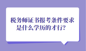 稅務(wù)師證書報考條件要求是什么學(xué)歷的才行？