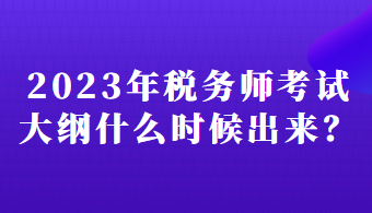 2023年稅務(wù)師考試大綱什么時(shí)候出來(lái)？