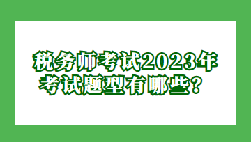 稅務(wù)師考試2023年考試題型有哪些？