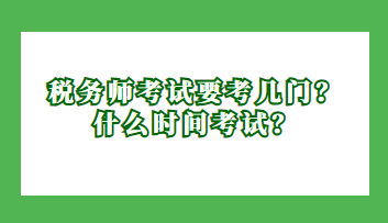 稅務(wù)師考試要考幾門？什么時間考試？