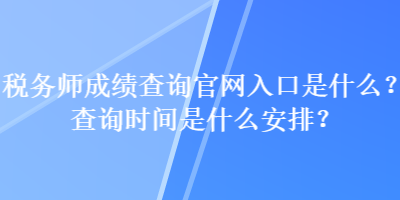 稅務(wù)師成績(jī)查詢(xún)官網(wǎng)入口是什么？查詢(xún)時(shí)間是什么安排？