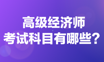 高級(jí)經(jīng)濟(jì)師考試科目有哪些？