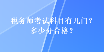 稅務(wù)師考試科目有幾門？多少分合格？