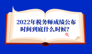 2022年稅務(wù)師成績公布時間到底什么時候？