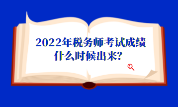 2022年稅務(wù)師考試成績什么時候出來？