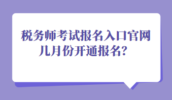 稅務師考試報名入口官網(wǎng)幾月份開通報名？