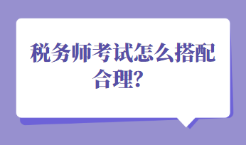 稅務(wù)師考試怎么搭配合理？