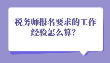 稅務(wù)師報(bào)名要求的工作經(jīng)驗(yàn)怎么算？