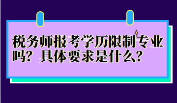 稅務(wù)師報考學(xué)歷限制專業(yè)嗎？具體要求是什么？