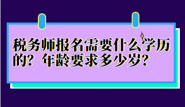 稅務師報名需要什么學歷的？年齡要求多少歲？