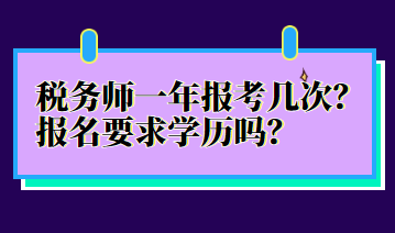 稅務(wù)師一年報(bào)考幾次？報(bào)名要求學(xué)歷嗎？