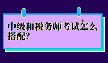 中級和稅務(wù)師考試怎么搭配？