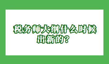 稅務(wù)師大綱什么時(shí)候出新的？