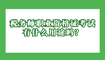 稅務(wù)師職業(yè)資格證考試有什么用途嗎？