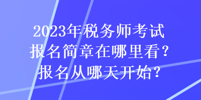 2023年稅務師考試報名簡章在哪里看？報名從哪天開始？