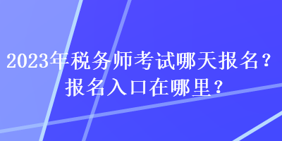 2023年稅務(wù)師考試哪天報(bào)名？報(bào)名入口在哪里？