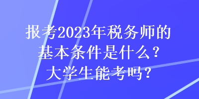 報(bào)考2023年稅務(wù)師的基本條件是什么？大學(xué)生能考嗎？