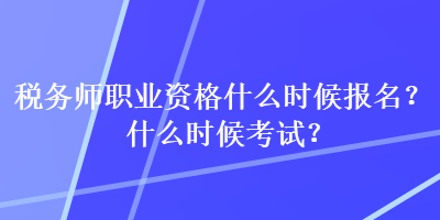 稅務師職業(yè)資格什么時候報名？什么時候考試？