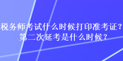 稅務(wù)師考試什么時候打印準(zhǔn)考證？第二次延考是什么時候？