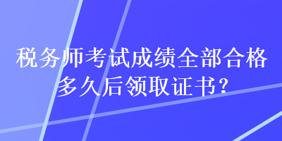 稅務師考試成績?nèi)亢细穸嗑煤箢I取證書？