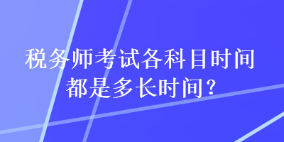 稅務(wù)師考試各科目時(shí)間都是多長(zhǎng)時(shí)間？