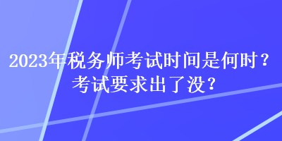 2023年稅務(wù)師考試時(shí)間是何時(shí)？考試要求出了沒(méi)？