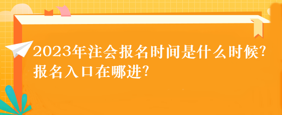 2023年注會(huì)報(bào)名時(shí)間是什么時(shí)候？報(bào)名入口在哪進(jìn)？