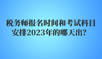 稅務師報名時間和考試科目安排2023年的哪天出？