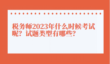 稅務(wù)師2023年什么時(shí)候考試呢？試題類型有哪些？