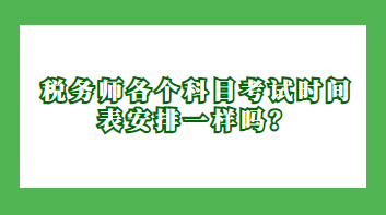 稅務(wù)師各個科目考試時間表安排一樣嗎？