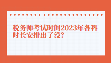 稅務(wù)師考試時間2023年各科時長安排出了沒？