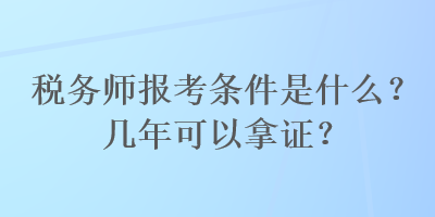 稅務(wù)師報考條件是什么？幾年可以拿證？