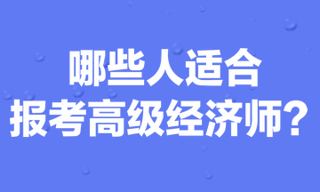 哪些人適合報(bào)考高級(jí)經(jīng)濟(jì)師？