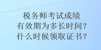 稅務(wù)師考試成績(jī)有效期為多長(zhǎng)時(shí)間？什么時(shí)候領(lǐng)取證書？