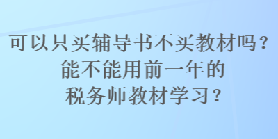 可以只買輔導(dǎo)書不買教材嗎？能不能用前一年的稅務(wù)師教材學(xué)習(xí)？