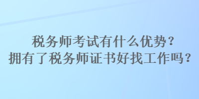 稅務(wù)師考試有什么優(yōu)勢？擁有了稅務(wù)師證書好找工作嗎？