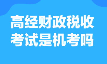 高級經(jīng)濟師財政稅收考試是機考嗎？