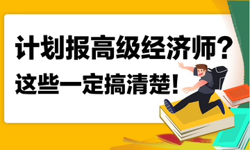 計劃報名2023年高級經(jīng)濟(jì)師？這些你一定搞清楚！