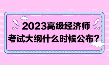 著急！2023高級(jí)經(jīng)濟(jì)師考試大綱比往年晚！到底什么時(shí)候發(fā)布？