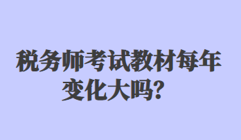 稅務(wù)師考試教材每年變化大嗎？