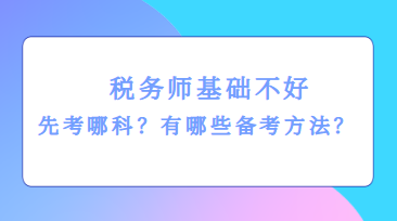 稅務(wù)師基礎(chǔ)不好先考哪科？有哪些備考方法？