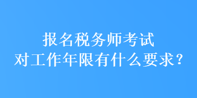 報名稅務(wù)師考試對工作年限有什么要求？