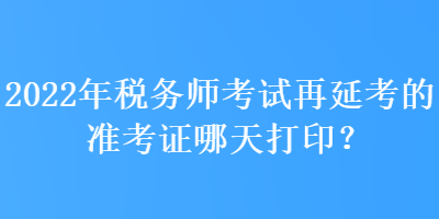 2022年稅務(wù)師考試再延考的準(zhǔn)考證哪天打?。? suffix=