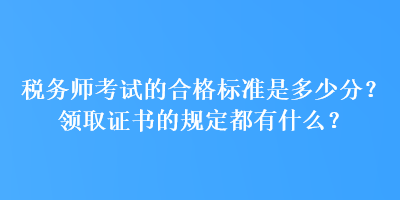 稅務(wù)師考試的合格標(biāo)準(zhǔn)是多少分？領(lǐng)取證書的規(guī)定都有什么？